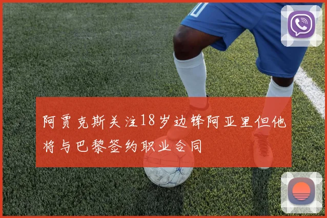 阿贾克斯关注18岁边锋阿亚里但他将与巴黎签约职业合同