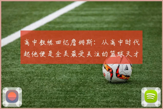 高中教练回忆詹姆斯：从高中时代起他便是全美最受关注的篮球天才