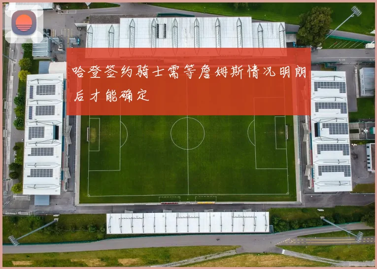哈登签约骑士需等詹姆斯情况明朗后才能确定