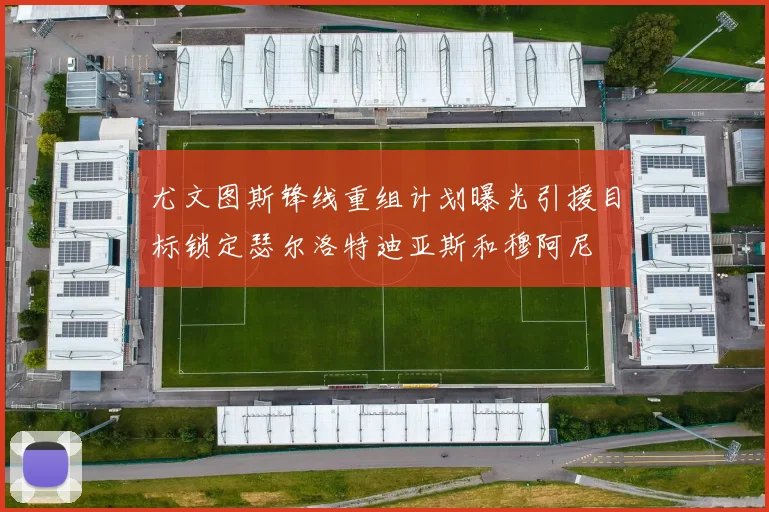 尤文图斯锋线重组计划曝光引援目标锁定瑟尔洛特迪亚斯和穆阿尼
