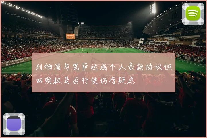 利物浦与宽萨达成个人条款协议但回购权是否行使仍存疑虑